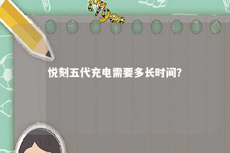悦刻五代充电需要多长时间�？ 